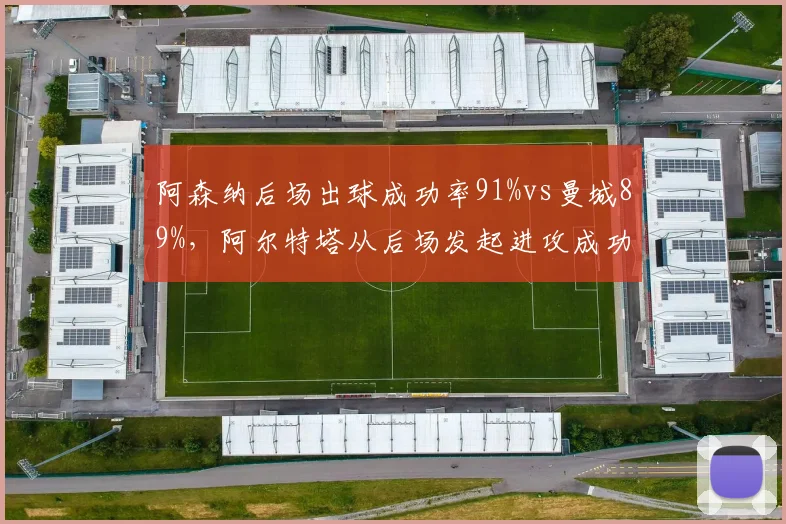 阿森纳后场出球成功率91%vs曼城89%，阿尔特塔从后场发起进攻成功率反超瓜迪奥拉